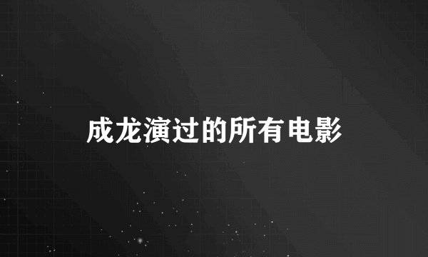 成龙演过的所有电影