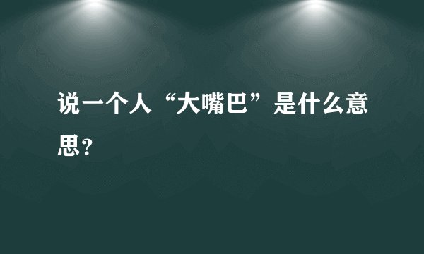 说一个人“大嘴巴”是什么意思？