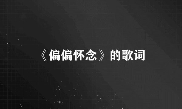《偏偏怀念》的歌词