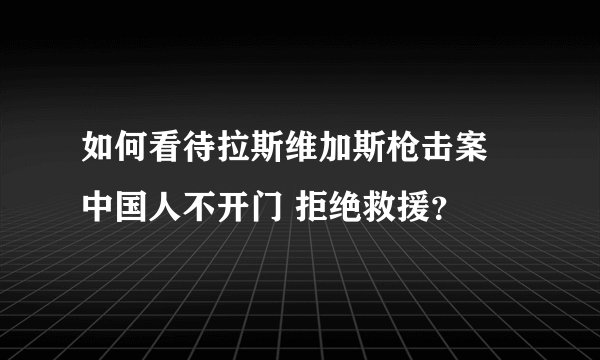 如何看待拉斯维加斯枪击案 中国人不开门 拒绝救援？