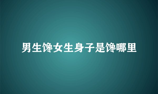 男生馋女生身子是馋哪里