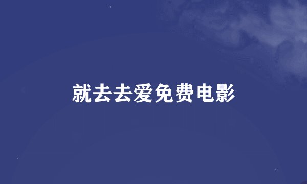 就去去爱免费电影