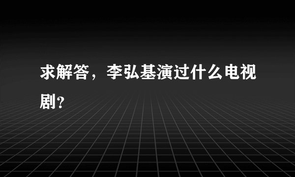 求解答，李弘基演过什么电视剧？