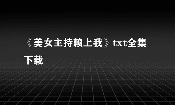 《美女主持赖上我》txt全集下载