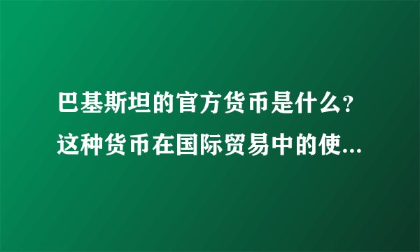 巴基斯坦的官方货币是什么？这种货币在国际贸易中的使用情况如何？