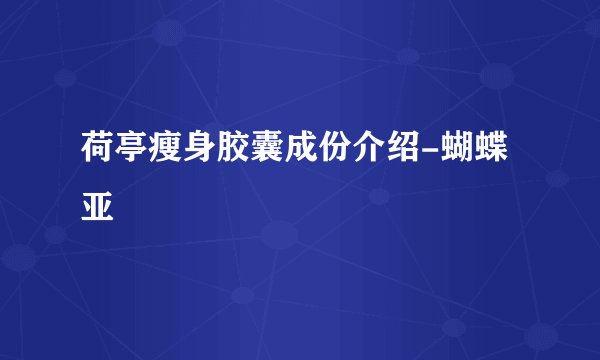 荷亭瘦身胶囊成份介绍-蝴蝶亚