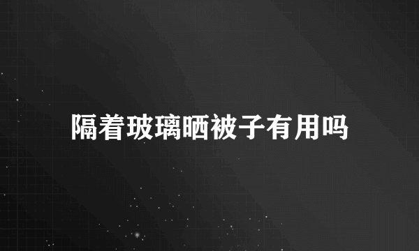 隔着玻璃晒被子有用吗