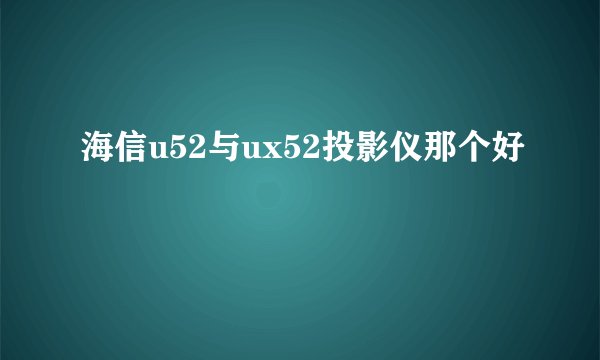 海信u52与ux52投影仪那个好
