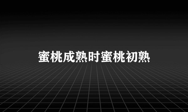 蜜桃成熟时蜜桃初熟