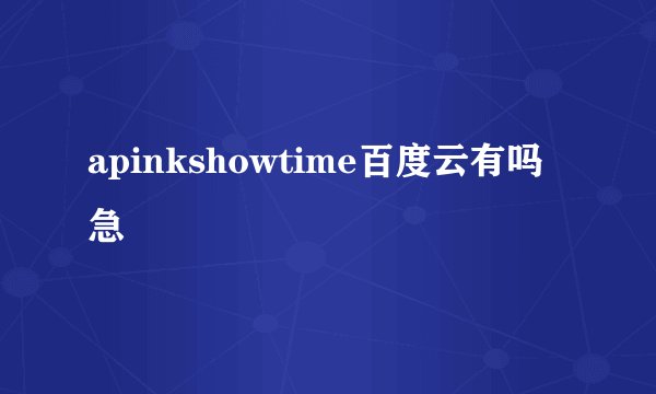 apinkshowtime百度云有吗 急