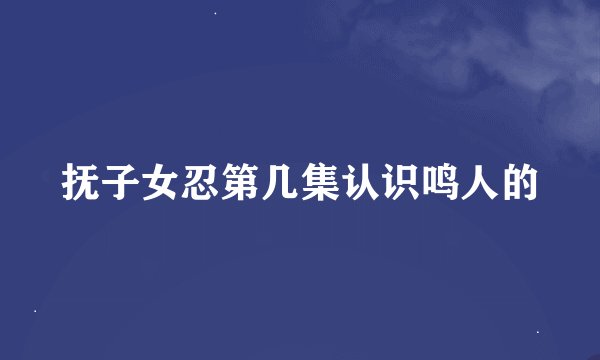 抚子女忍第几集认识鸣人的