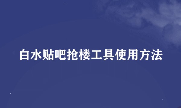 白水贴吧抢楼工具使用方法