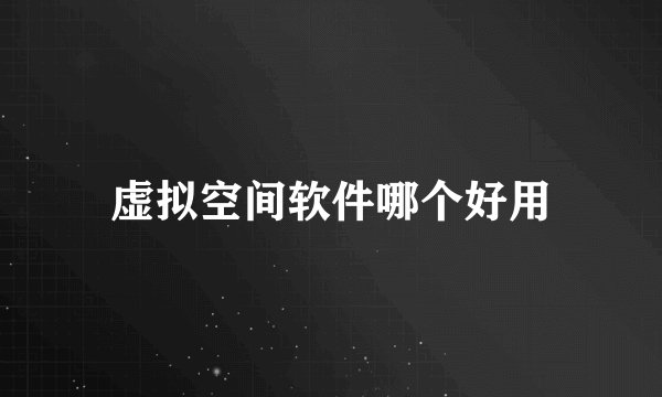 虚拟空间软件哪个好用
