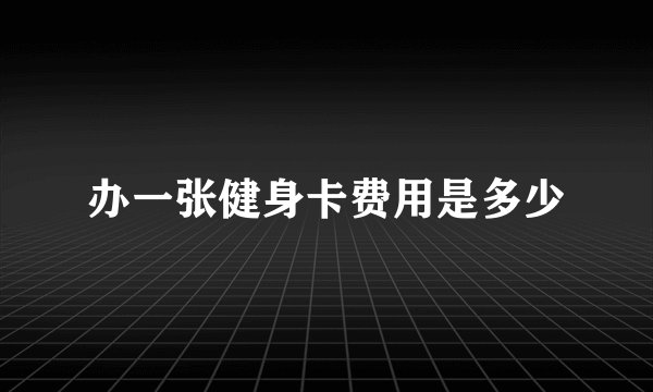 办一张健身卡费用是多少
