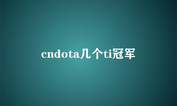 cndota几个ti冠军
