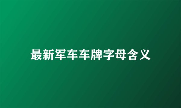 最新军车车牌字母含义