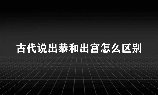 古代说出恭和出宫怎么区别