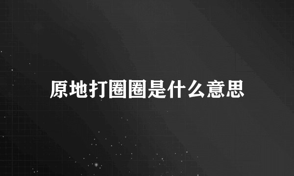 原地打圈圈是什么意思