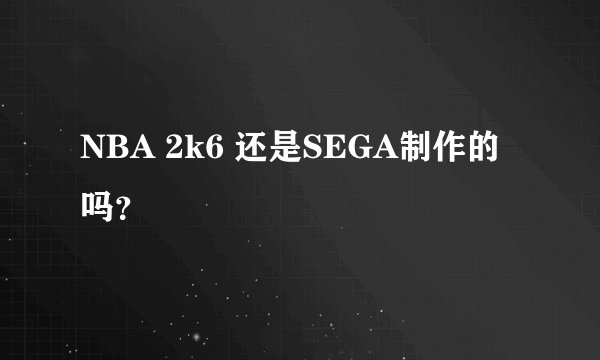 NBA 2k6 还是SEGA制作的吗？