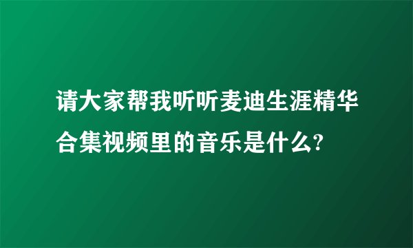 请大家帮我听听麦迪生涯精华合集视频里的音乐是什么?