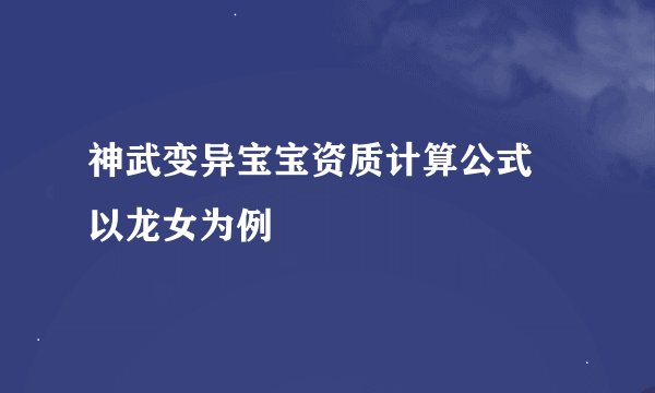 神武变异宝宝资质计算公式 以龙女为例