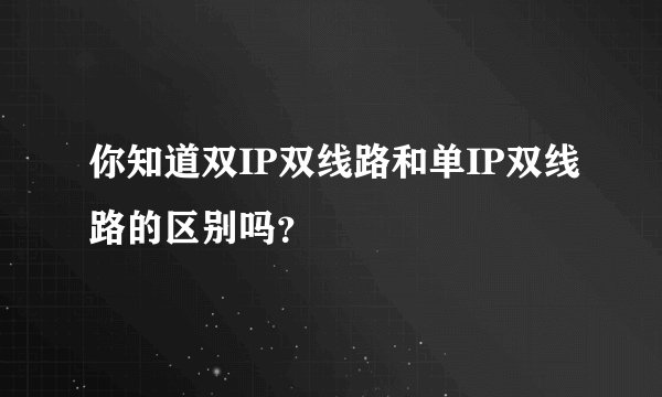 你知道双IP双线路和单IP双线路的区别吗？