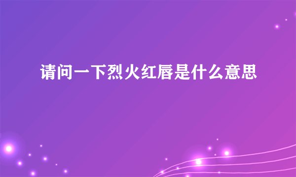 请问一下烈火红唇是什么意思