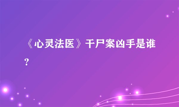 《心灵法医》干尸案凶手是谁？