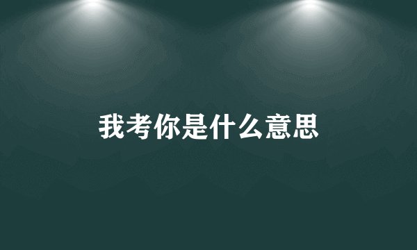 我考你是什么意思