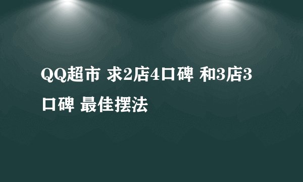 QQ超市 求2店4口碑 和3店3口碑 最佳摆法
