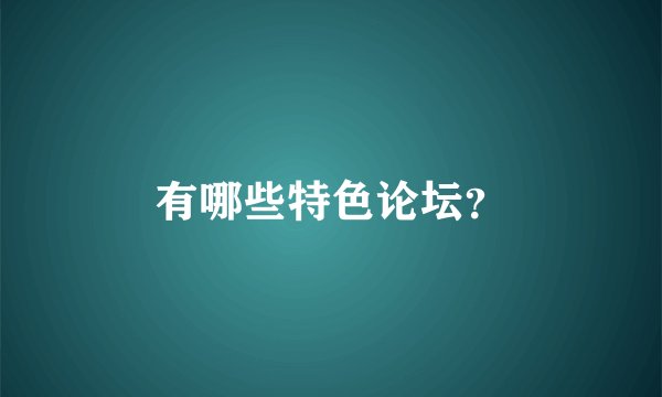 有哪些特色论坛？