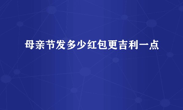 母亲节发多少红包更吉利一点