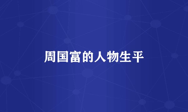 周国富的人物生平