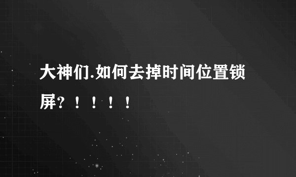 大神们.如何去掉时间位置锁屏？！！！！