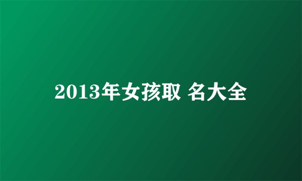 2013年女孩取 名大全