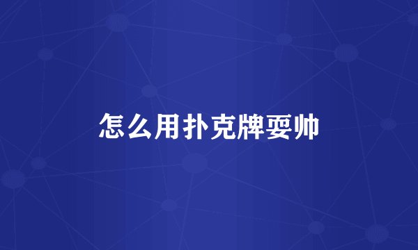 怎么用扑克牌耍帅