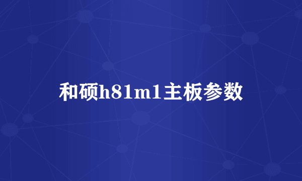 和硕h81m1主板参数