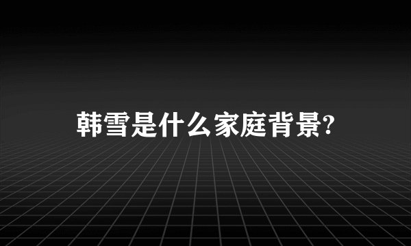 韩雪是什么家庭背景?