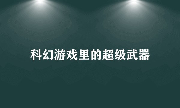 科幻游戏里的超级武器