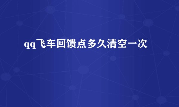 qq飞车回馈点多久清空一次