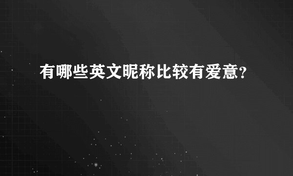 有哪些英文昵称比较有爱意？