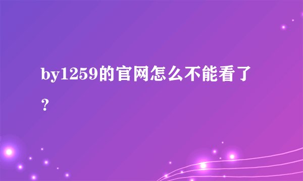 by1259的官网怎么不能看了？