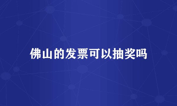 佛山的发票可以抽奖吗