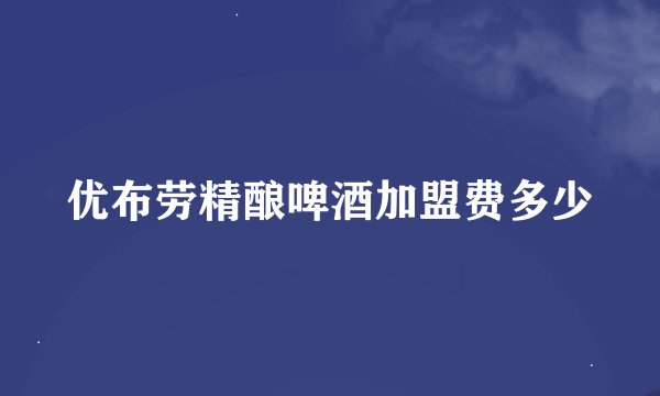 优布劳精酿啤酒加盟费多少