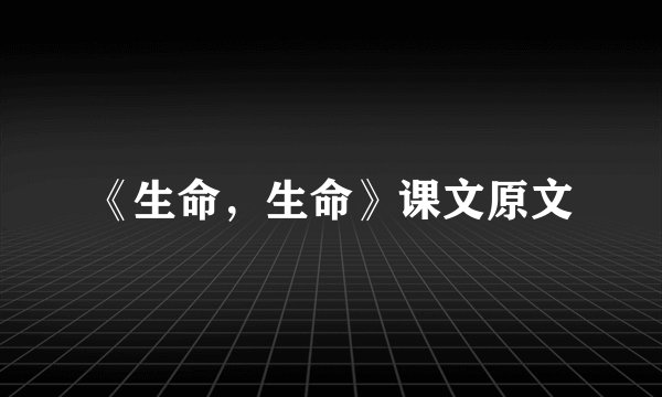 《生命,生命》课文原文