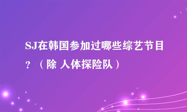 SJ在韩国参加过哪些综艺节目？（除 人体探险队）