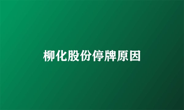 柳化股份停牌原因