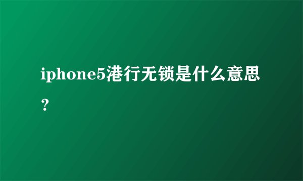 iphone5港行无锁是什么意思？