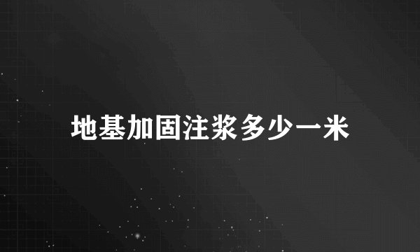 地基加固注浆多少一米