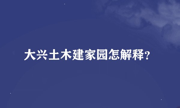 大兴土木建家园怎解释？